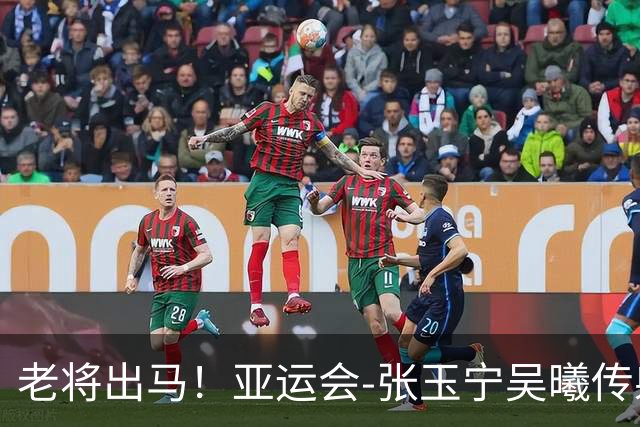 老将出马！亚运会-张玉宁吴曦传射 U23国足2-1逆转朝鲜开门红