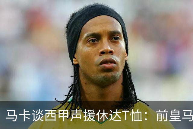 马卡谈西甲声援休达T恤：前皇马主席所在协会发起 球星遮挡标语